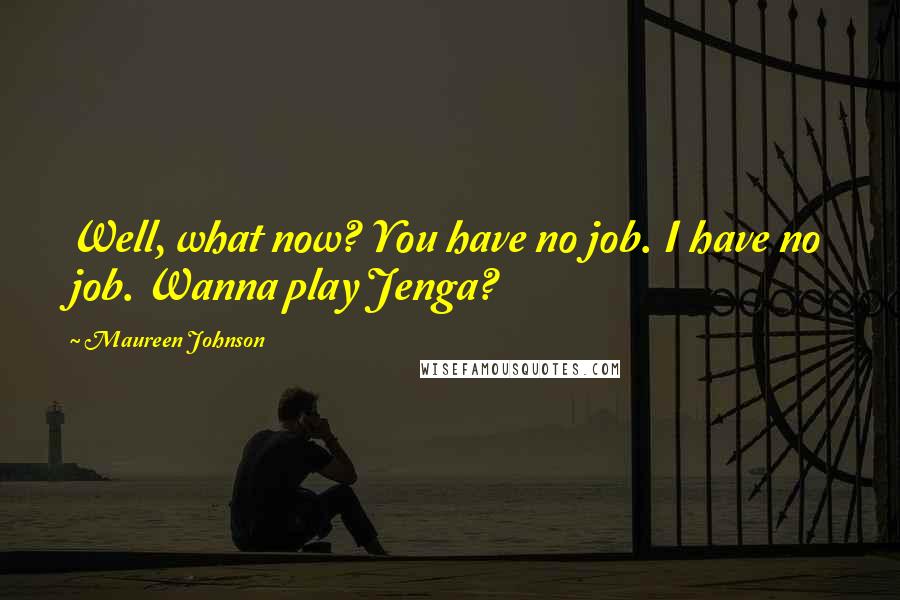 Maureen Johnson Quotes: Well, what now? You have no job. I have no job. Wanna play Jenga?