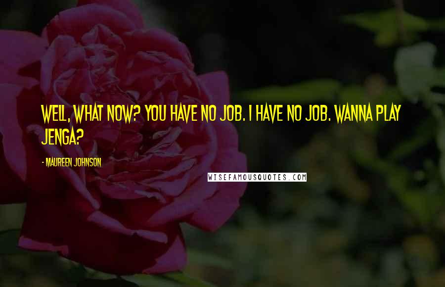 Maureen Johnson Quotes: Well, what now? You have no job. I have no job. Wanna play Jenga?