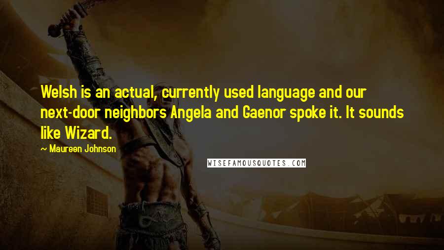 Maureen Johnson Quotes: Welsh is an actual, currently used language and our next-door neighbors Angela and Gaenor spoke it. It sounds like Wizard.