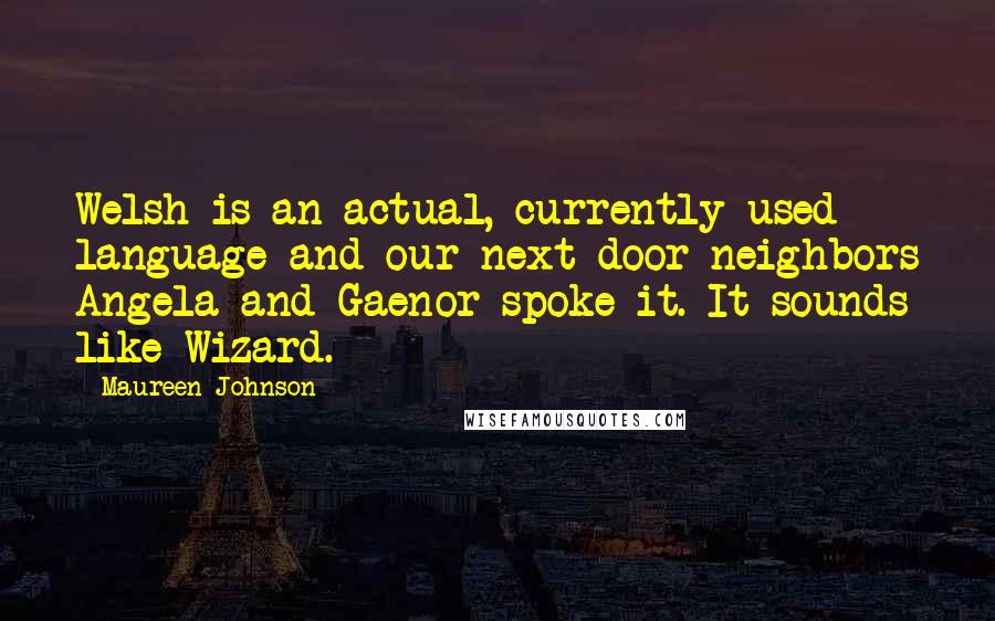 Maureen Johnson Quotes: Welsh is an actual, currently used language and our next-door neighbors Angela and Gaenor spoke it. It sounds like Wizard.