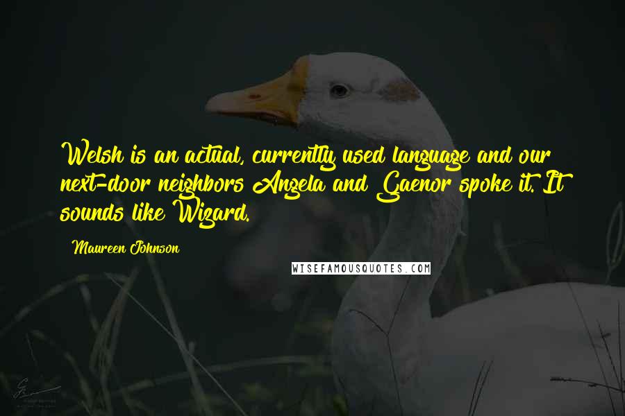 Maureen Johnson Quotes: Welsh is an actual, currently used language and our next-door neighbors Angela and Gaenor spoke it. It sounds like Wizard.