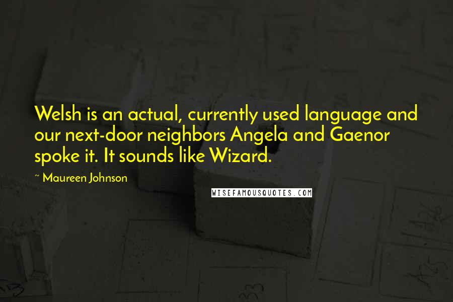 Maureen Johnson Quotes: Welsh is an actual, currently used language and our next-door neighbors Angela and Gaenor spoke it. It sounds like Wizard.