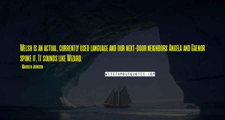 Maureen Johnson Quotes: Welsh is an actual, currently used language and our next-door neighbors Angela and Gaenor spoke it. It sounds like Wizard.