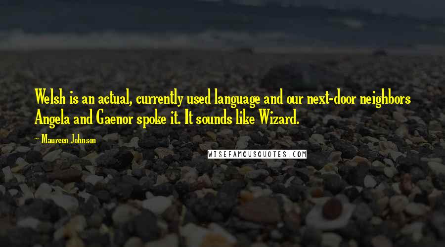 Maureen Johnson Quotes: Welsh is an actual, currently used language and our next-door neighbors Angela and Gaenor spoke it. It sounds like Wizard.