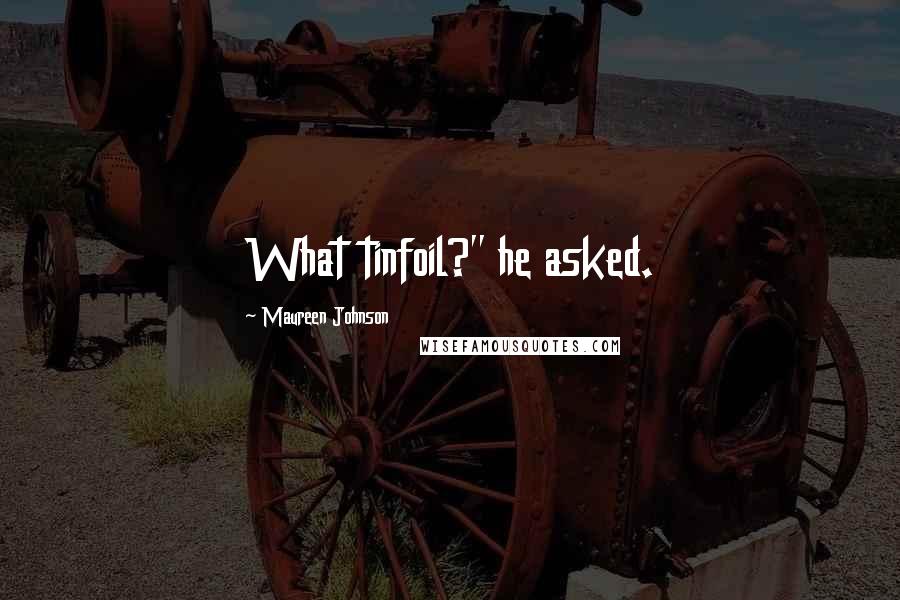 Maureen Johnson Quotes: What tinfoil?" he asked.