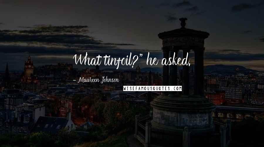 Maureen Johnson Quotes: What tinfoil?" he asked.