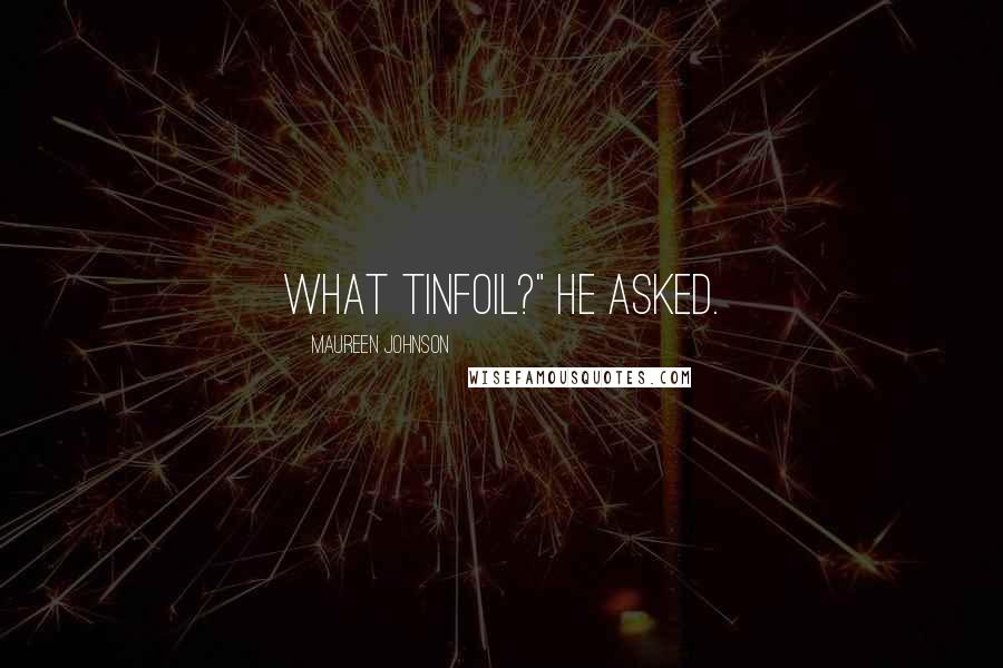 Maureen Johnson Quotes: What tinfoil?" he asked.