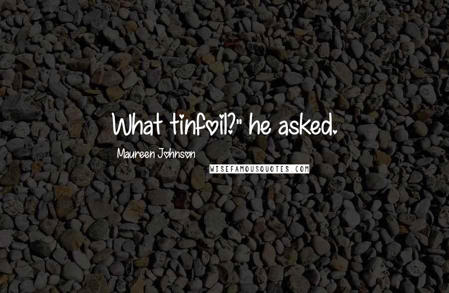Maureen Johnson Quotes: What tinfoil?" he asked.