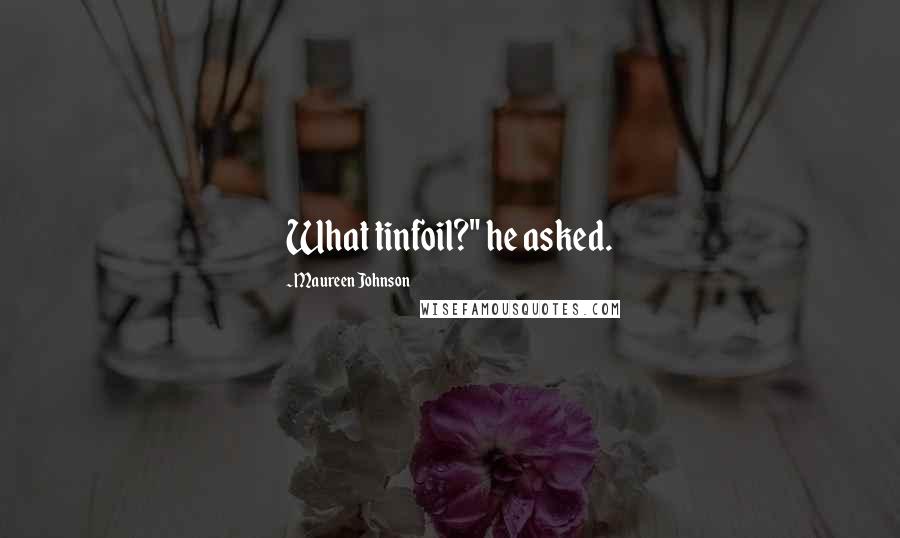 Maureen Johnson Quotes: What tinfoil?" he asked.