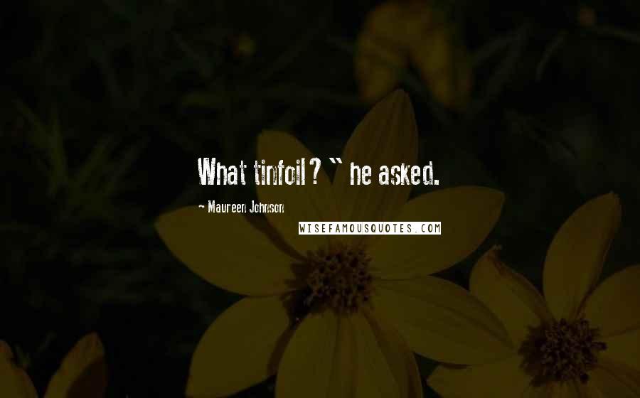 Maureen Johnson Quotes: What tinfoil?" he asked.