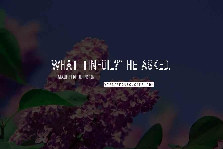 Maureen Johnson Quotes: What tinfoil?" he asked.