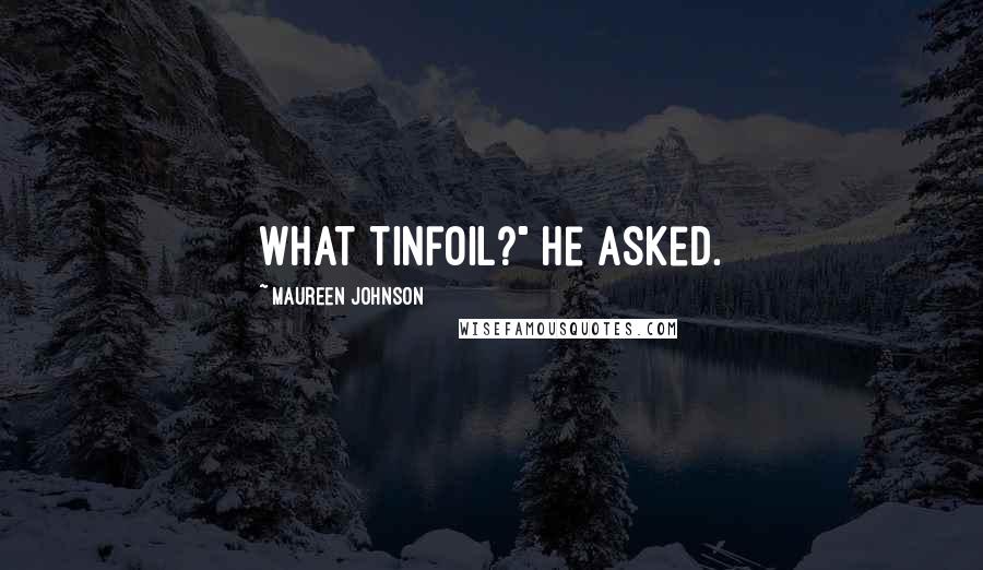 Maureen Johnson Quotes: What tinfoil?" he asked.