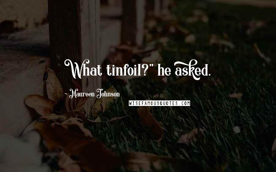 Maureen Johnson Quotes: What tinfoil?" he asked.
