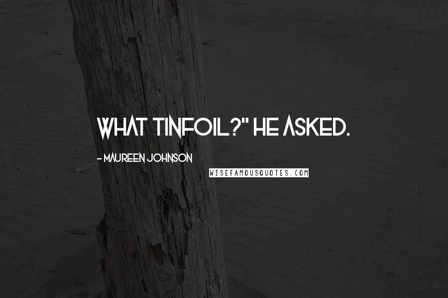 Maureen Johnson Quotes: What tinfoil?" he asked.