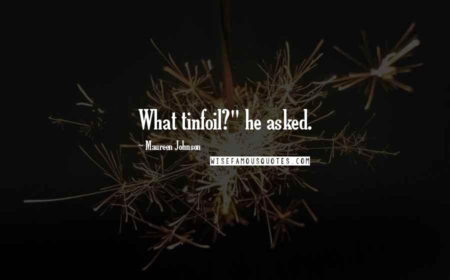 Maureen Johnson Quotes: What tinfoil?" he asked.