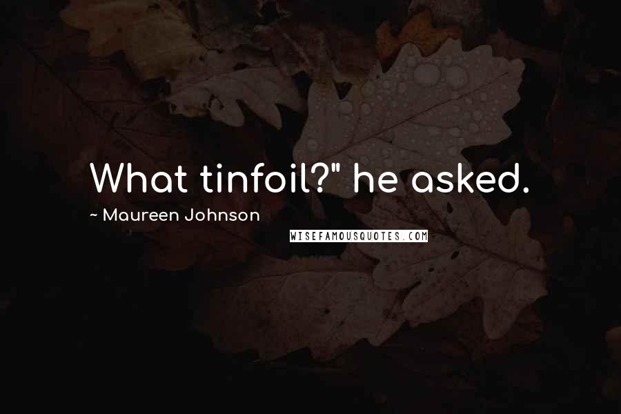 Maureen Johnson Quotes: What tinfoil?" he asked.