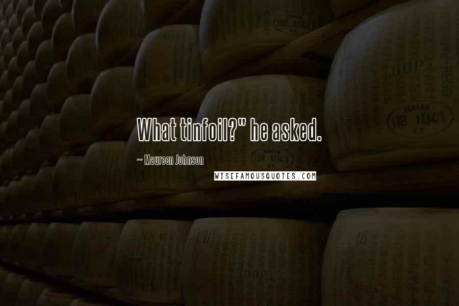 Maureen Johnson Quotes: What tinfoil?" he asked.