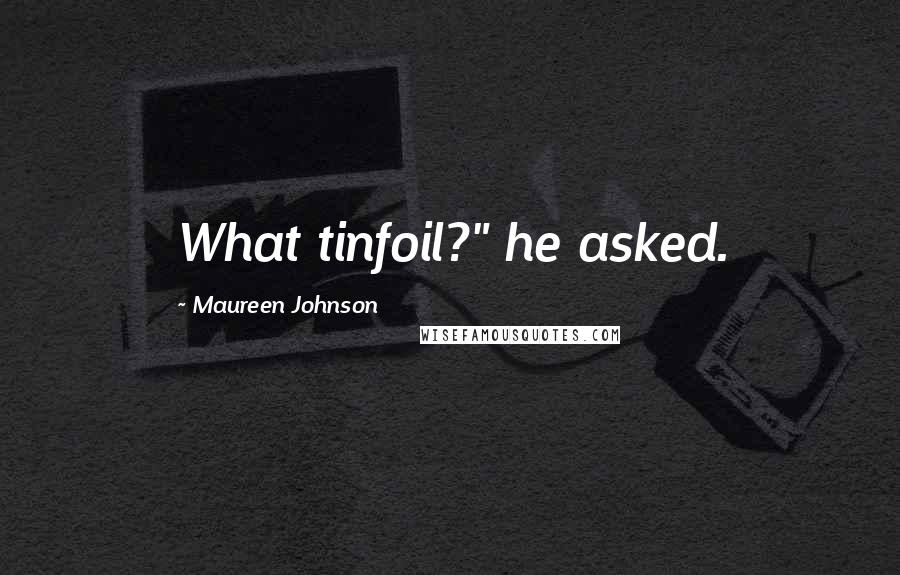Maureen Johnson Quotes: What tinfoil?" he asked.