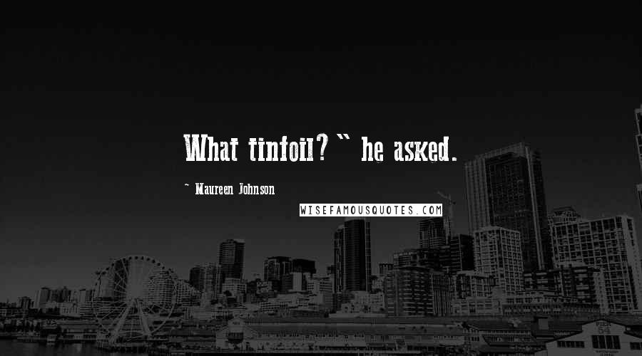 Maureen Johnson Quotes: What tinfoil?" he asked.