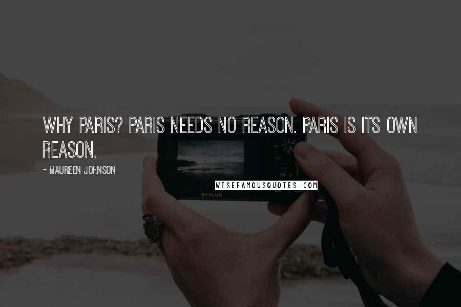 Maureen Johnson Quotes: Why Paris? Paris needs no reason. Paris is its own reason.