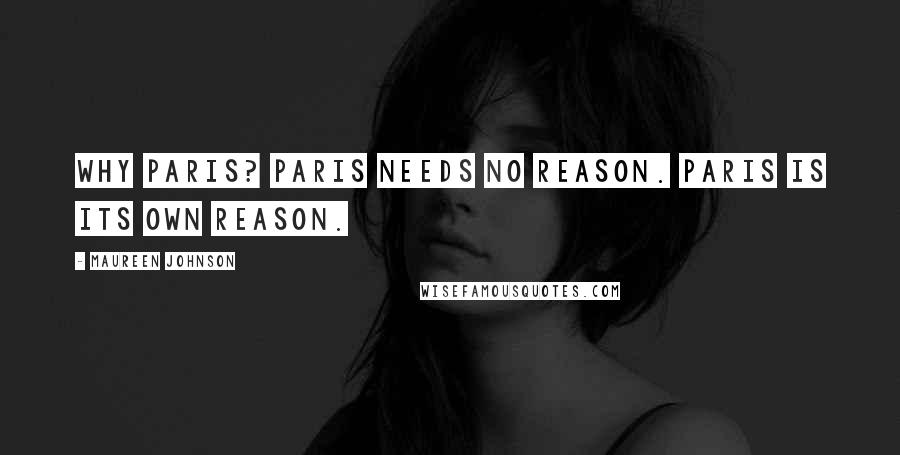 Maureen Johnson Quotes: Why Paris? Paris needs no reason. Paris is its own reason.