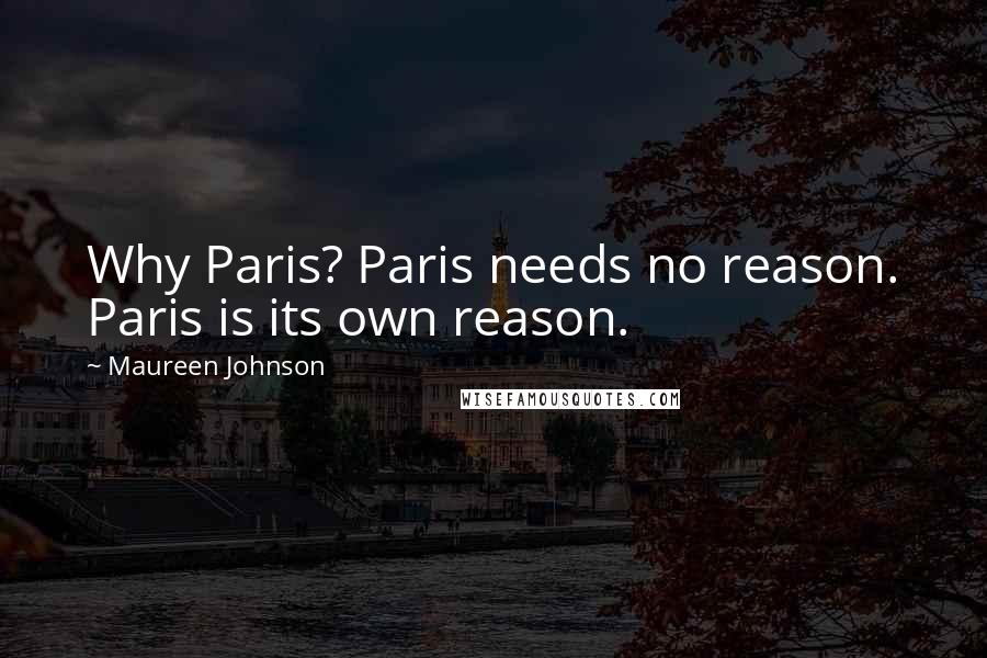 Maureen Johnson Quotes: Why Paris? Paris needs no reason. Paris is its own reason.