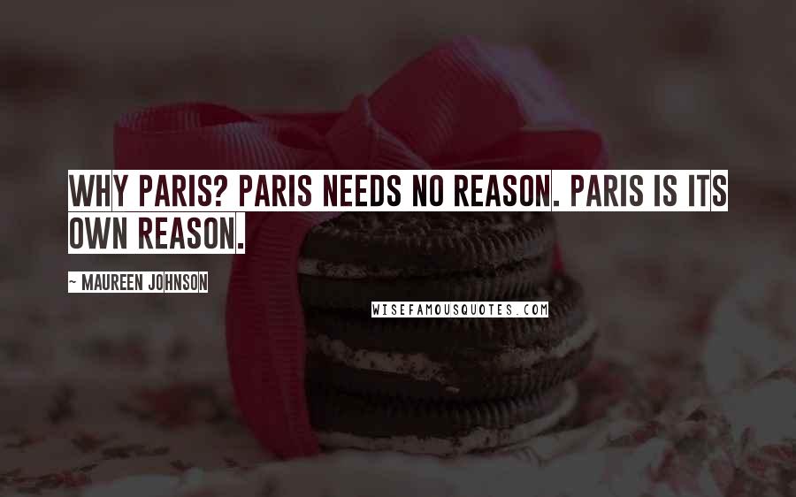 Maureen Johnson Quotes: Why Paris? Paris needs no reason. Paris is its own reason.