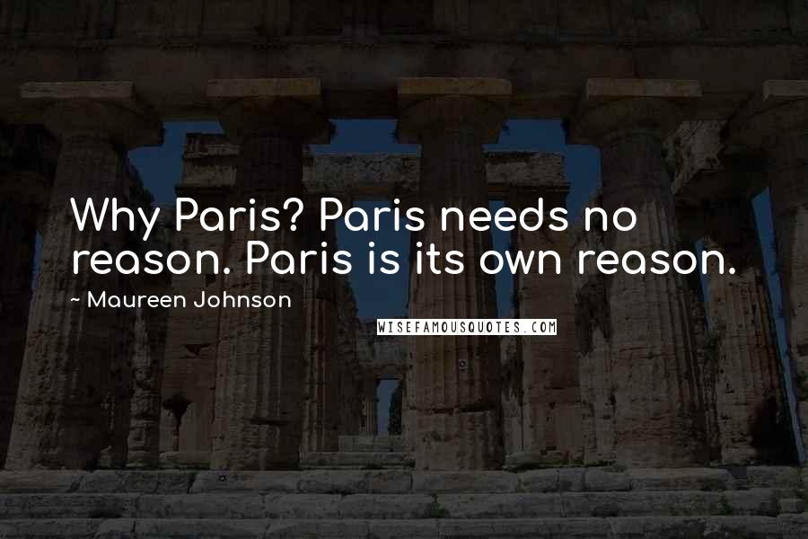 Maureen Johnson Quotes: Why Paris? Paris needs no reason. Paris is its own reason.