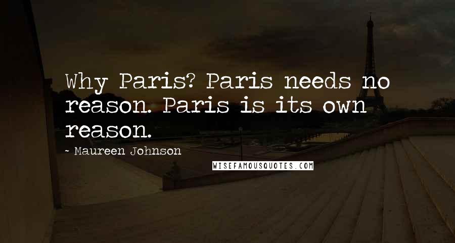 Maureen Johnson Quotes: Why Paris? Paris needs no reason. Paris is its own reason.