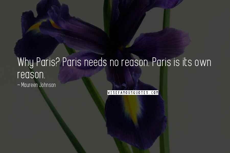 Maureen Johnson Quotes: Why Paris? Paris needs no reason. Paris is its own reason.
