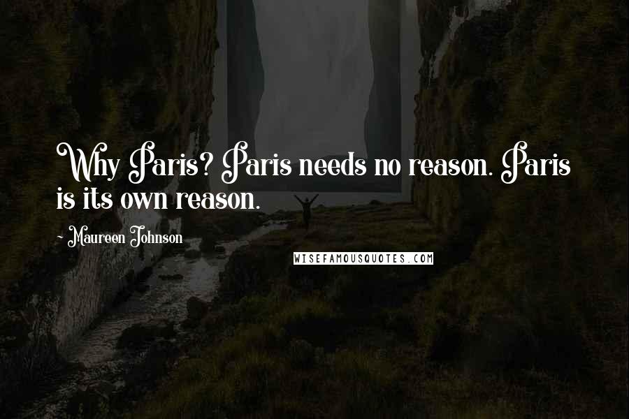 Maureen Johnson Quotes: Why Paris? Paris needs no reason. Paris is its own reason.