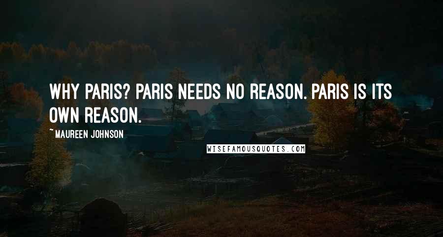 Maureen Johnson Quotes: Why Paris? Paris needs no reason. Paris is its own reason.