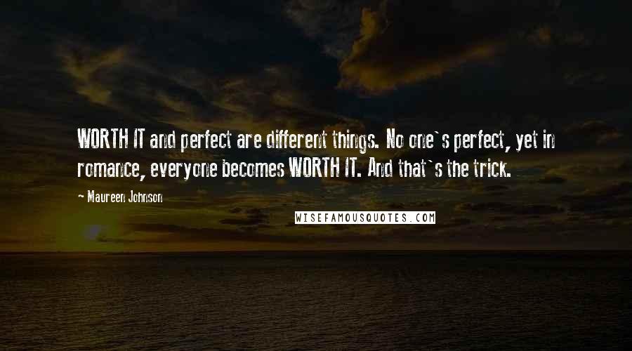 Maureen Johnson Quotes: WORTH IT and perfect are different things. No one's perfect, yet in romance, everyone becomes WORTH IT. And that's the trick.