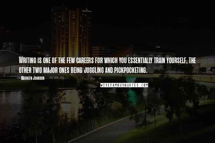 Maureen Johnson Quotes: Writing is one of the few careers for which you essentially train yourself, the other two major ones being juggling and pickpocketing.