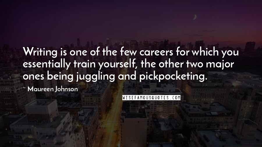 Maureen Johnson Quotes: Writing is one of the few careers for which you essentially train yourself, the other two major ones being juggling and pickpocketing.