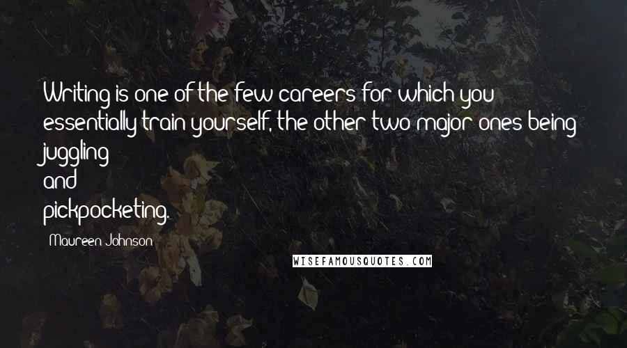 Maureen Johnson Quotes: Writing is one of the few careers for which you essentially train yourself, the other two major ones being juggling and pickpocketing.