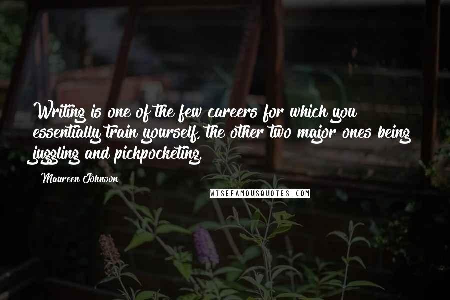 Maureen Johnson Quotes: Writing is one of the few careers for which you essentially train yourself, the other two major ones being juggling and pickpocketing.