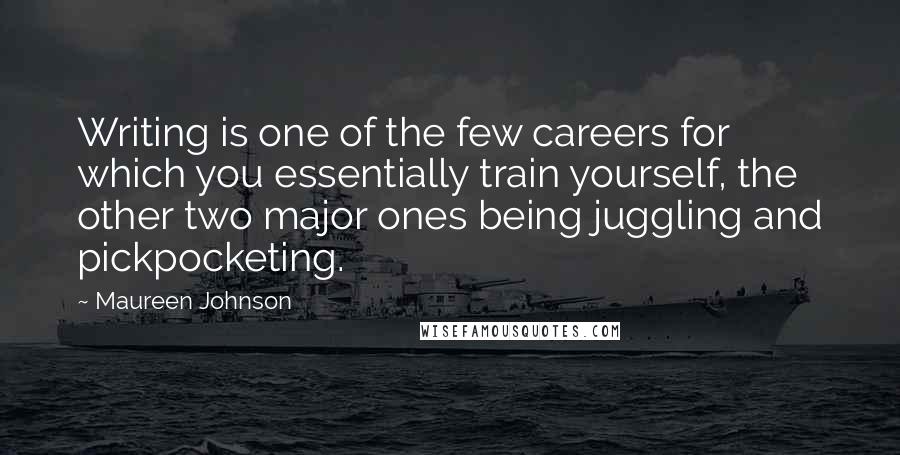 Maureen Johnson Quotes: Writing is one of the few careers for which you essentially train yourself, the other two major ones being juggling and pickpocketing.