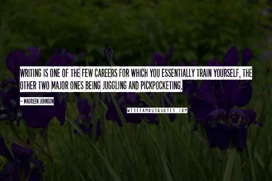 Maureen Johnson Quotes: Writing is one of the few careers for which you essentially train yourself, the other two major ones being juggling and pickpocketing.