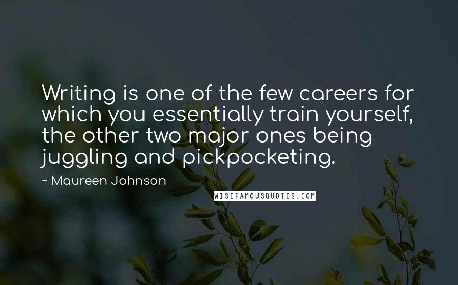 Maureen Johnson Quotes: Writing is one of the few careers for which you essentially train yourself, the other two major ones being juggling and pickpocketing.