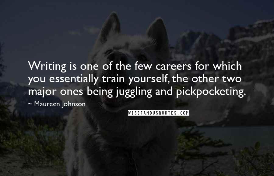 Maureen Johnson Quotes: Writing is one of the few careers for which you essentially train yourself, the other two major ones being juggling and pickpocketing.