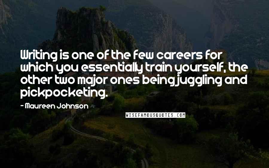 Maureen Johnson Quotes: Writing is one of the few careers for which you essentially train yourself, the other two major ones being juggling and pickpocketing.