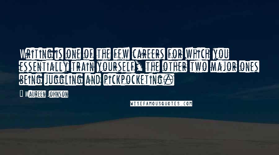 Maureen Johnson Quotes: Writing is one of the few careers for which you essentially train yourself, the other two major ones being juggling and pickpocketing.