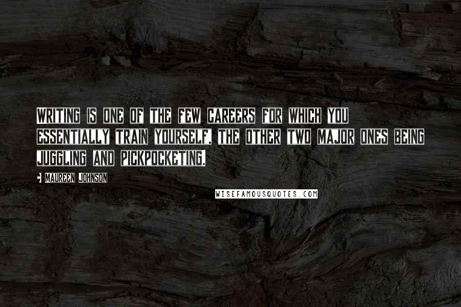 Maureen Johnson Quotes: Writing is one of the few careers for which you essentially train yourself, the other two major ones being juggling and pickpocketing.