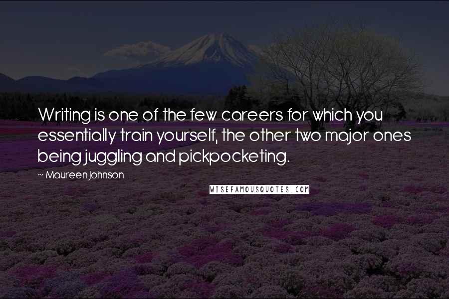 Maureen Johnson Quotes: Writing is one of the few careers for which you essentially train yourself, the other two major ones being juggling and pickpocketing.