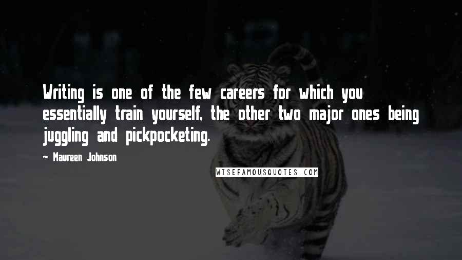 Maureen Johnson Quotes: Writing is one of the few careers for which you essentially train yourself, the other two major ones being juggling and pickpocketing.