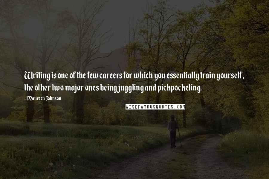 Maureen Johnson Quotes: Writing is one of the few careers for which you essentially train yourself, the other two major ones being juggling and pickpocketing.