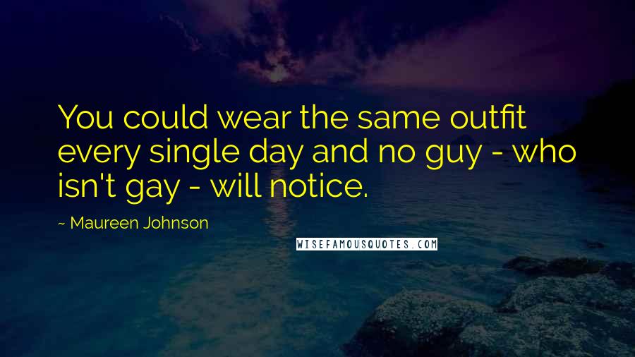 Maureen Johnson Quotes: You could wear the same outfit every single day and no guy - who isn't gay - will notice.