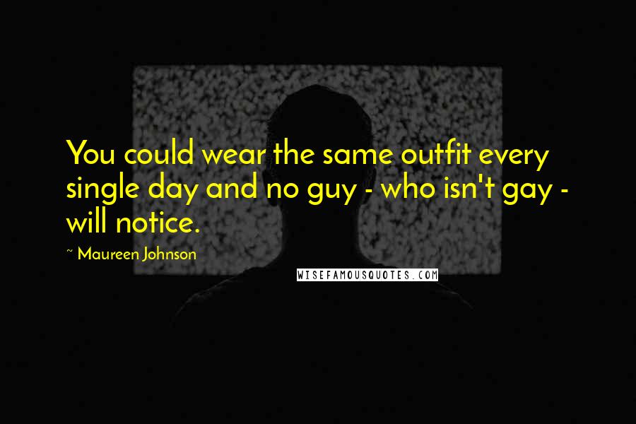 Maureen Johnson Quotes: You could wear the same outfit every single day and no guy - who isn't gay - will notice.