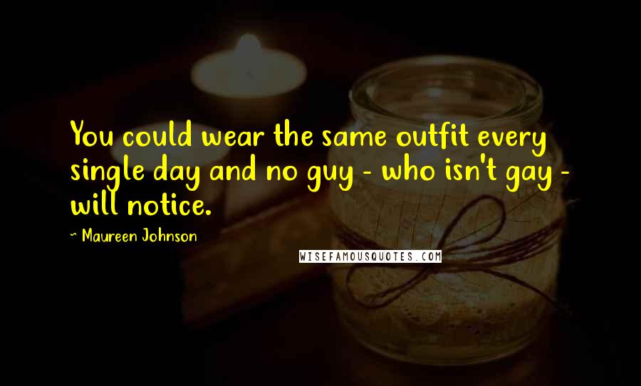 Maureen Johnson Quotes: You could wear the same outfit every single day and no guy - who isn't gay - will notice.